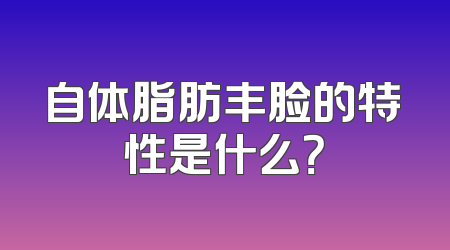 自体脂肪丰脸的特性是什么？