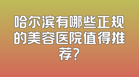 哈尔滨有哪些正规的美容医院值得推荐？