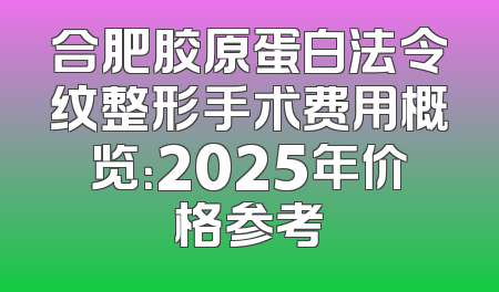 合肥胶原蛋白法令纹整形手术费用概览：2025年价格参考