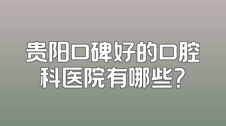 贵阳口碑好的口腔科医院有哪些？
