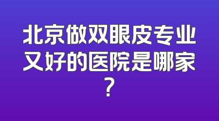 北京做双眼皮专业又好的医院是哪家？