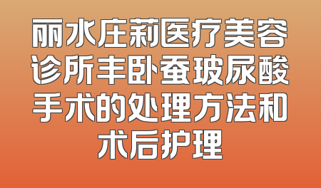 丽水庄莉医疗美容诊所丰卧蚕玻尿酸手术的处理方法和术后护理