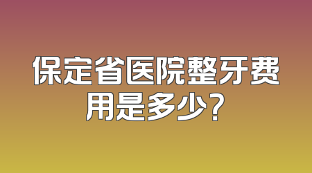 保定省医院整牙费用是多少？