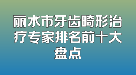 丽水市牙齿畸形治疗专家排名前十大盘点