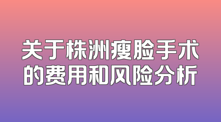 关于株洲瘦脸手术的费用和风险分析