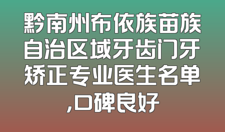 黔南州布依族苗族自治区域牙齿门牙矫正专业医生名单，口碑良好