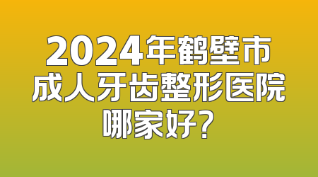 2024年鹤壁市成人牙齿整形医院哪家好？