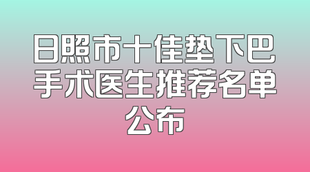 日照市十佳垫下巴手术医生推荐名单公布