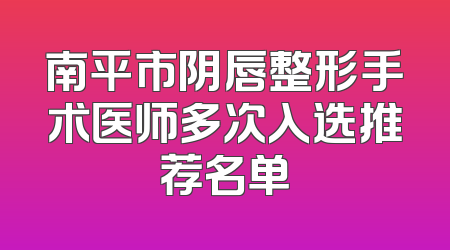 南平市阴唇整形手术医师多次入选推荐名单