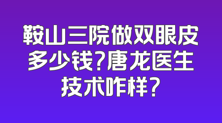 鞍山三院做双眼皮多少钱？唐龙医生技术咋样？