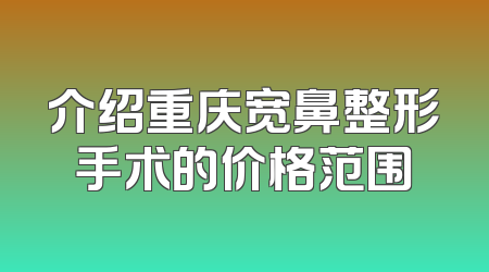 介绍重庆宽鼻整形手术的价格范围