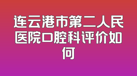 连云港市第二人民医院口腔科评价如何