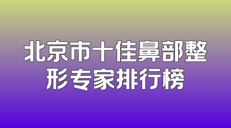 北京市十佳鼻部整形专家排行榜