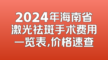 2024年海南省激光祛斑手术费用一览表，价格速查