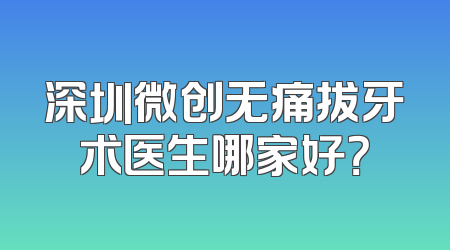 深圳微创无痛拔牙术医生哪家好？