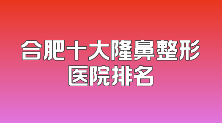 合肥十大隆鼻整形医院排名