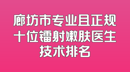 廊坊市专业且正规十位镭射嫩肤医生技术排名
