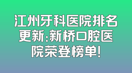 江州牙科医院排名更新：新桥口腔医院荣登榜单！