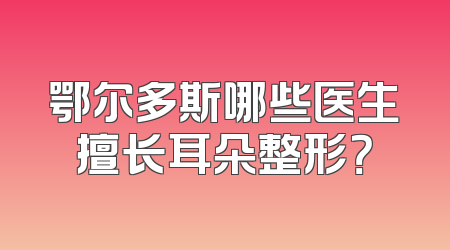 鄂尔多斯哪些医生擅长耳朵整形？
