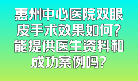 惠州中心医院双眼皮手术效果如何？能提供医生资料和成功案例吗？