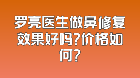 罗亮医生做鼻修复效果好吗？价格如何？