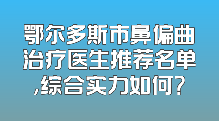 鄂尔多斯市鼻偏曲治疗医生推荐名单，综合实力如何？