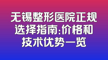 无锡整形医院正规选择指南：价格和技术优势一览