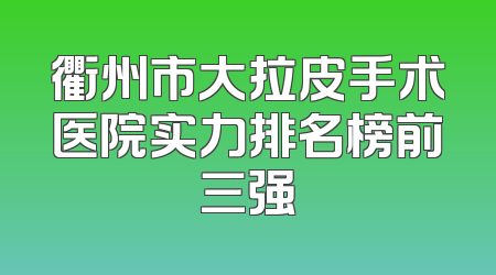 衢州市大拉皮手术医院实力排名榜前三强