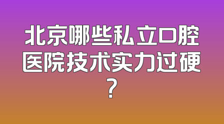 北京哪些私立口腔医院技术实力过硬？