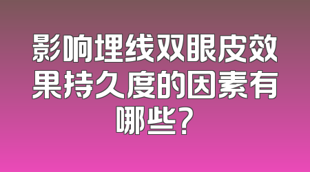 影响埋线双眼皮效果持久度的因素有哪些？