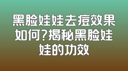 黑脸娃娃去痘效果如何？揭秘黑脸娃娃的功效