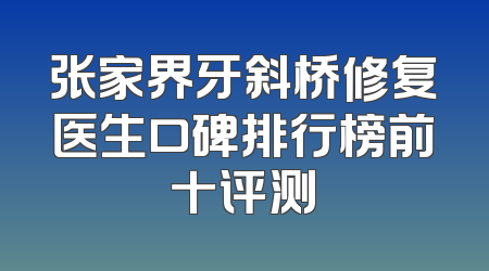 张家界牙斜桥修复医生口碑排行榜前十评测