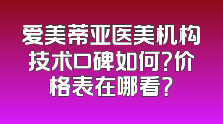爱美蒂亚医美机构技术口碑如何？价格表在哪看？