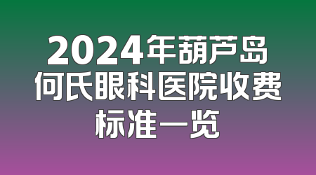 2024年葫芦岛何氏眼科医院收费标准一览