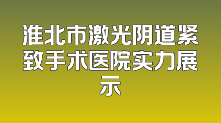 淮北市激光阴道紧致手术医院实力展示