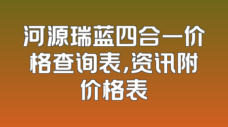 河源瑞蓝四合一价格查询表，资讯附价格表