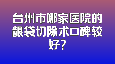 台州市哪家医院的龈袋切除术口碑较好？