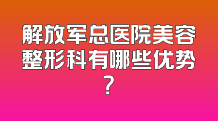 解放军总医院美容整形科有哪些优势？