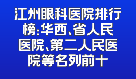 江州眼科医院排行榜：华西、省人民医院、第二人民医院等名列前十