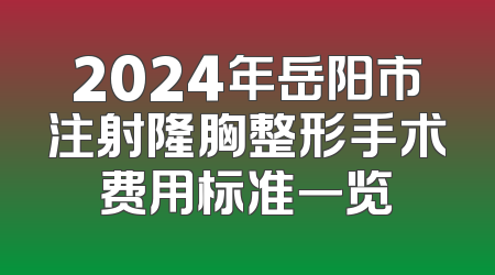 2024年岳阳市注射隆胸整形手术费用标准一览