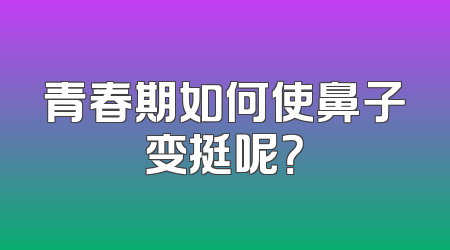 青春期如何使鼻子变挺呢？