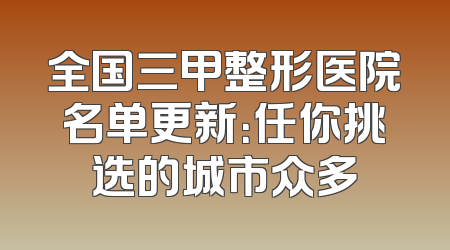 全国三甲整形医院名单更新：任你挑选的城市众多