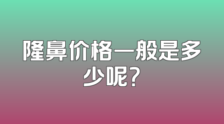 隆鼻价格一般是多少呢？
