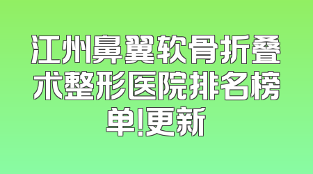 江州鼻翼软骨折叠术整形医院排名榜单！更新