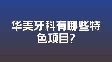 华美牙科有哪些特色项目？