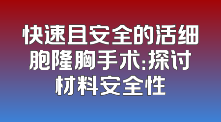 快速且安全的活细胞隆胸手术：探讨材料安全性