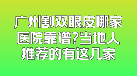 广州割双眼皮哪家医院靠谱？当地人推荐的有这几家