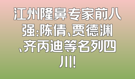 江州隆鼻专家前八强：陈倩、贾德渊、齐丙迪等名列四川！