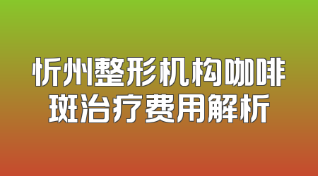 忻州整形机构咖啡斑治疗费用解析
