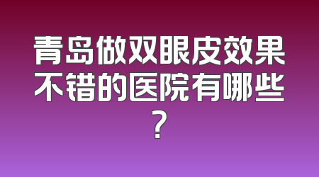 青岛做双眼皮效果不错的医院有哪些？
